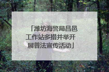 潍坊海警局昌邑工作站多措并举开展普法宣传活动