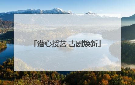 潜心授艺 古剧焕新