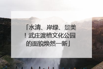 水清、岸绿、景美！武庄渡槽文化公园的面貌焕然一新