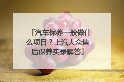 汽车保养一般做什么项目？上汽大众售后保养实录解答
