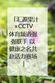 汇源果汁×CCTV体育频道强强联手 以健康之名共赴活力赛场