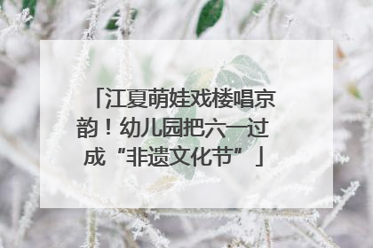 江夏萌娃戏楼唱京韵！幼儿园把六一过成“非遗文化节”