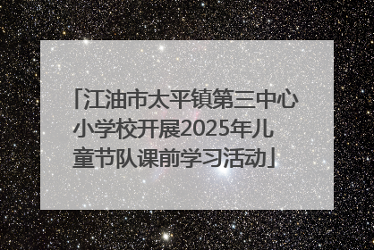 江油市太平镇第三中心小学校开展2025年儿童节队课前学习活动