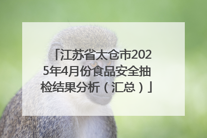 江苏省太仓市2025年4月份食品安全抽检结果分析（汇总）