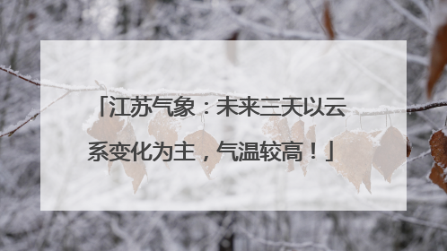 江苏气象：未来三天以云系变化为主，气温较高！