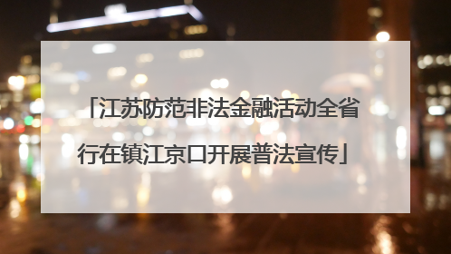 江苏防范非法金融活动全省行在镇江京口开展普法宣传