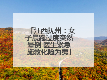 江西抚州：女子晨跑过度突然晕倒 医生紧急施救化险为夷