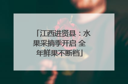 江西进贤县：水果采摘季开启 全年鲜果不断档