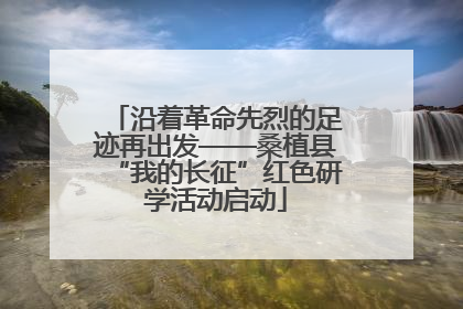 沿着革命先烈的足迹再出发——桑植县“我的长征”红色研学活动启动