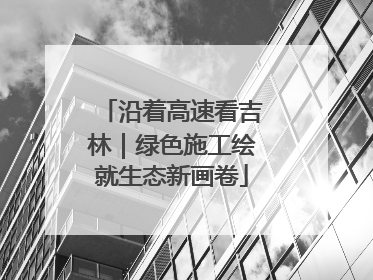 沿着高速看吉林｜绿色施工绘就生态新画卷