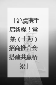 沪虞携手启新程！常熟（上海）招商推介会搭建共赢桥梁