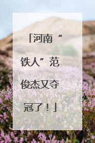 河南“铁人”范俊杰又夺冠了！