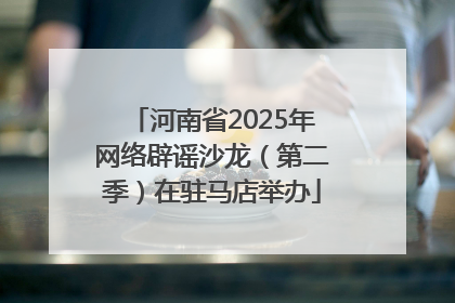 河南省2025年网络辟谣沙龙（第二季）在驻马店举办