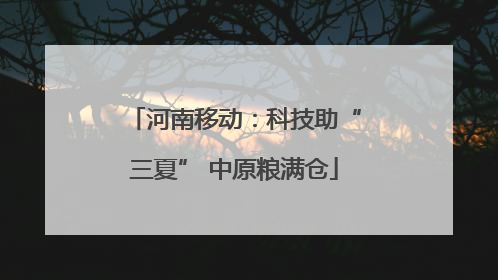 河南移动：科技助“三夏” 中原粮满仓