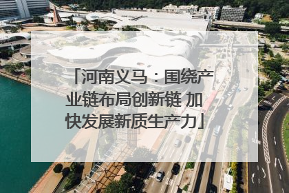 河南义马：围绕产业链布局创新链 加快发展新质生产力