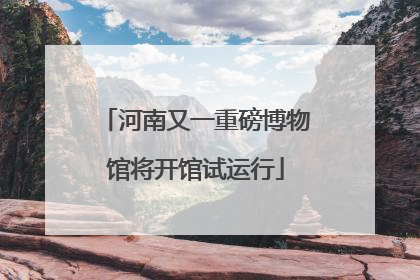 河南又一重磅博物馆将开馆试运行