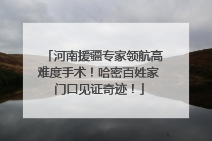 河南援疆专家领航高难度手术！哈密百姓家门口见证奇迹！