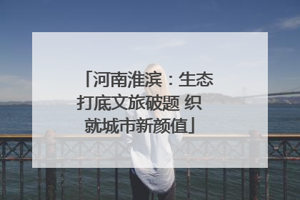河南淮滨：生态打底文旅破题 织就城市新颜值