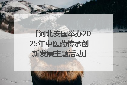 河北安国举办2025年中医药传承创新发展主题活动
