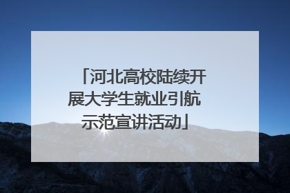 河北高校陆续开展大学生就业引航示范宣讲活动