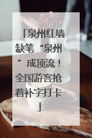 泉州红墙缺笔“泉州”成顶流！全国游客抢着补字打卡