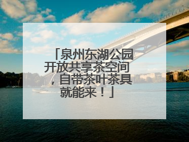 泉州东湖公园开放共享茶空间，自带茶叶茶具就能来！