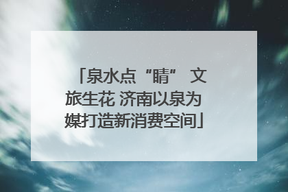 泉水点“睛” 文旅生花 济南以泉为媒打造新消费空间