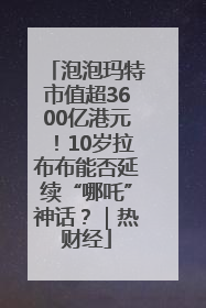 泡泡玛特市值超3600亿港元！10岁拉布布能否延续“哪吒”神话？｜热财经