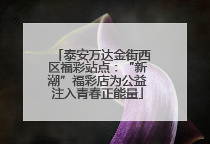 泰安万达金街西区福彩站点：“新潮”福彩店为公益注入青春正能量