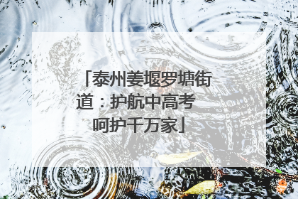 泰州姜堰罗塘街道：护航中高考 呵护千万家