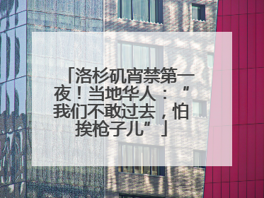 洛杉矶宵禁第一夜！当地华人：“我们不敢过去，怕挨枪子儿”