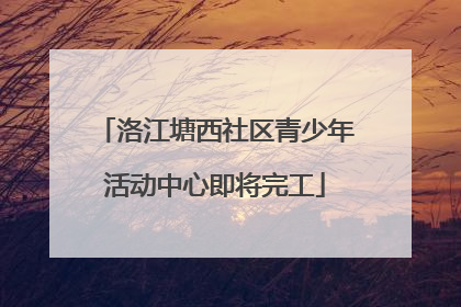 洛江塘西社区青少年活动中心即将完工
