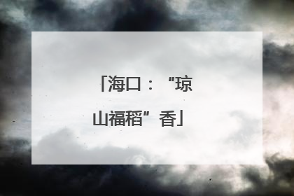 海口：“琼山福稻”香