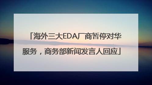 海外三大EDA厂商暂停对华服务，商务部新闻发言人回应