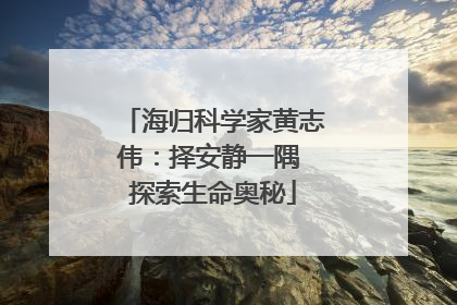 海归科学家黄志伟：择安静一隅 探索生命奥秘