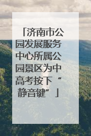 济南市公园发展服务中心所属公园景区为中高考按下“静音键”
