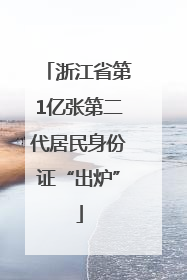 浙江省第1亿张第二代居民身份证“出炉”
