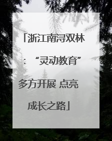 浙江南浔双林：“灵动教育”多方开展 点亮成长之路
