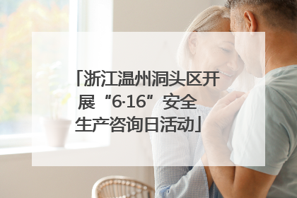 浙江温州洞头区开展“6·16”安全生产咨询日活动