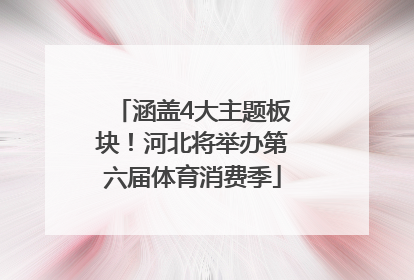 涵盖4大主题板块！河北将举办第六届体育消费季