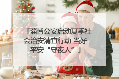 淄博公安启动夏季社会治安清查行动 当好平安“守夜人”