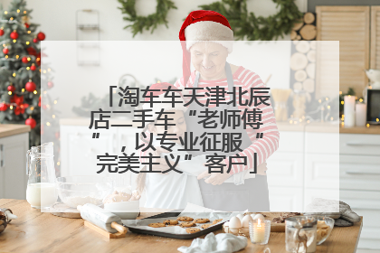 淘车车天津北辰店二手车“老师傅”，以专业征服“完美主义”客户