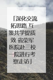 深化交流拓思路 互鉴共学提质效 省荣军医院赴三校一院进行考察走访