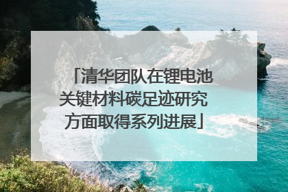 清华团队在锂电池关键材料碳足迹研究方面取得系列进展