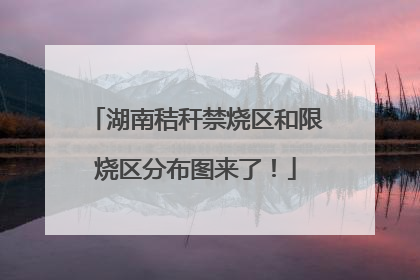 湖南秸秆禁烧区和限烧区分布图来了！