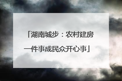 湖南城步：农村建房一件事成民众开心事
