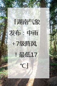 湖南气象发布：中雨+7级阵风！最低17℃