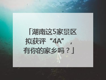 湖南这5家景区拟获评“4A”，有你的家乡吗？