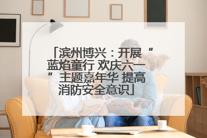 滨州博兴：开展“蓝焰童行 欢庆六一”主题嘉年华 提高消防安全意识