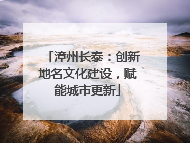 漳州长泰：创新地名文化建设，赋能城市更新